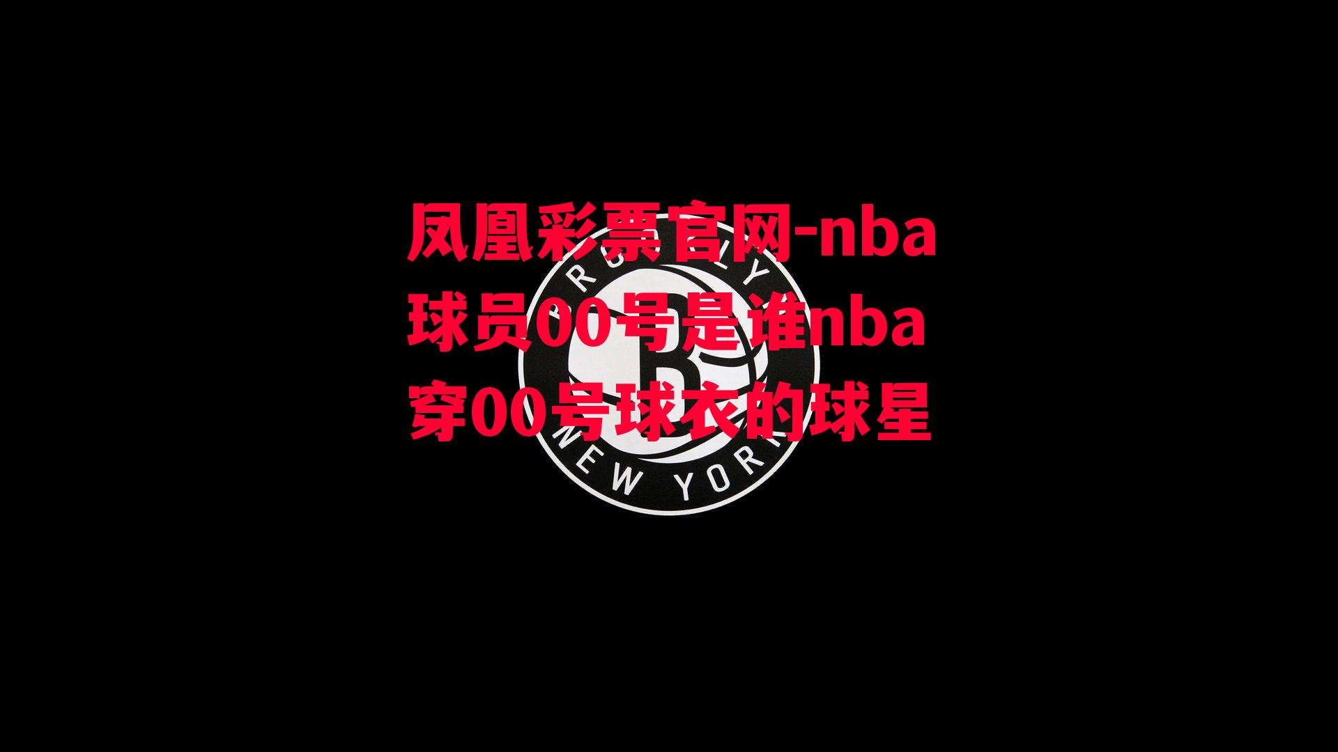 凤凰彩票官网-nba球员00号是谁nba穿00号球衣的球星